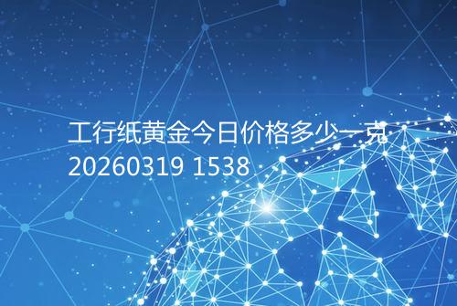 工行纸黄金今日价格多少一克20260319 1538