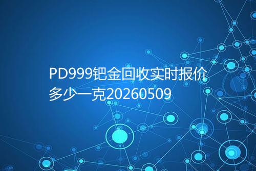 PD999钯金回收实时报价多少一克20260509
