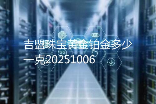 吉盟珠宝黄金铂金多少一克20251006