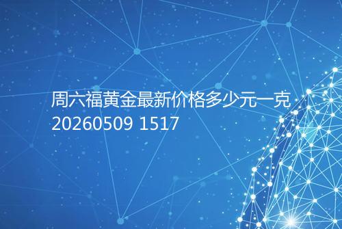 周六福黄金最新价格多少元一克20260509 1517
