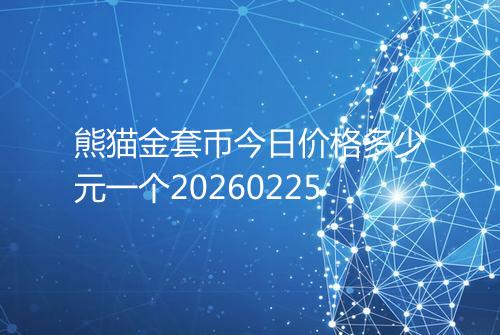 熊猫金套币今日价格多少元一个20260225