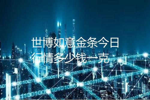世博如意金条今日行情多少钱一克