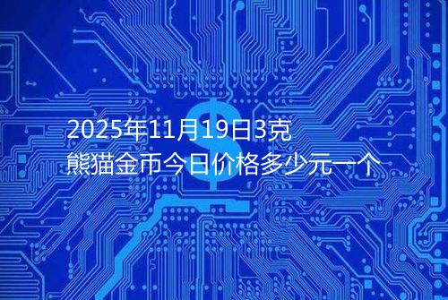 2025年11月19日3克熊猫金币今日价格多少元一个