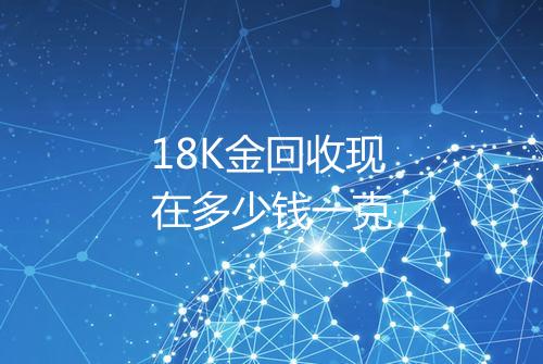 18K金回收现在多少钱一克