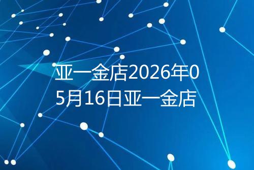 亚一金店2026年05月16日亚一金店