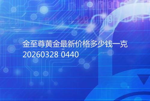 金至尊黄金最新价格多少钱一克20260328 0440