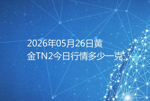 2026年05月26日黄金TN2今日行情多少一克