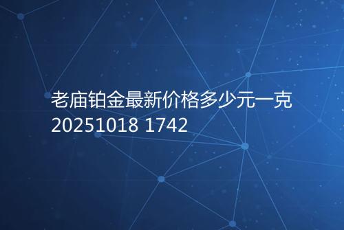老庙铂金最新价格多少元一克20251018 1742