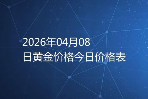 2026年04月08日黄金价格今日价格表