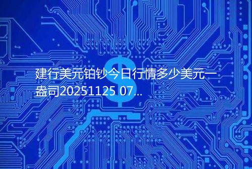 建行美元铂钞今日行情多少美元一盎司20251125 0751