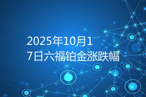 2025年10月17日六福铂金涨跌幅