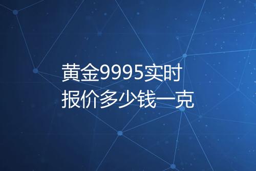 黄金9995实时报价多少钱一克