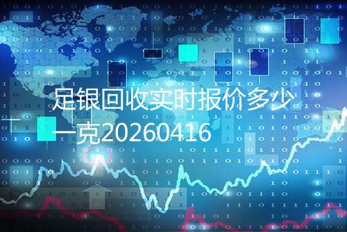 足银回收实时报价多少一克20260416