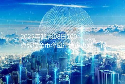 2025年11月08日100克熊猫金币今日行情多少元一个