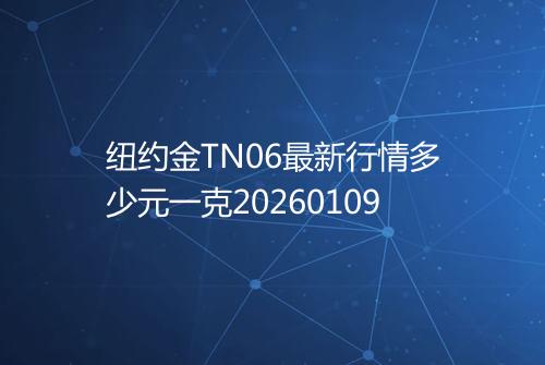 纽约金TN06最新行情多少元一克20260109
