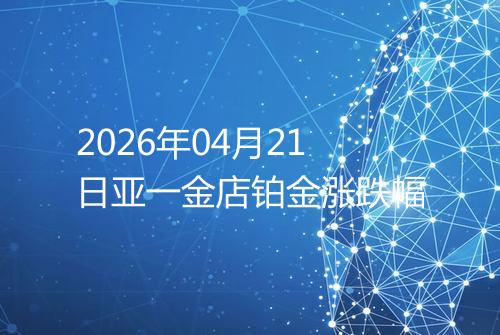 2026年04月21日亚一金店铂金涨跌幅