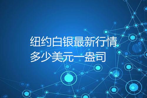 纽约白银最新行情多少美元一盎司