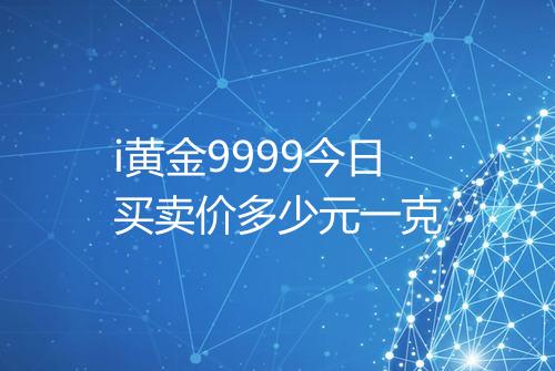 i黄金9999今日买卖价多少元一克