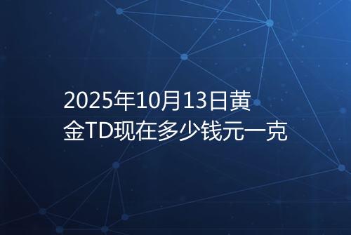 2025年10月13日黄金TD现在多少钱元一克
