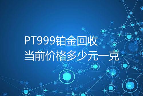 PT999铂金回收当前价格多少元一克