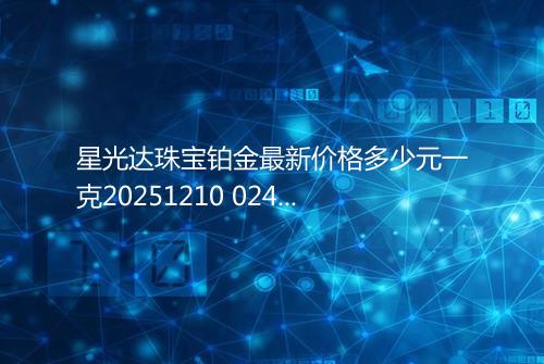 星光达珠宝铂金最新价格多少元一克20251210 0243