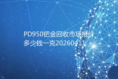 PD950钯金回收市场报价多少钱一克20260411