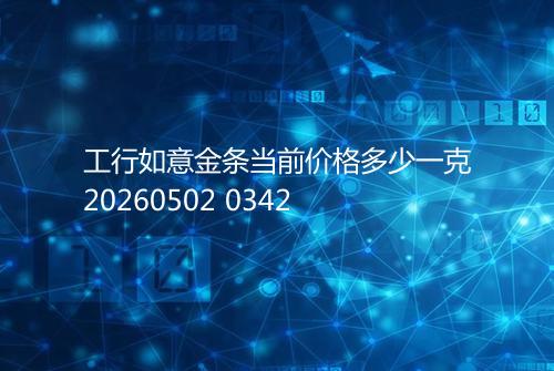 工行如意金条当前价格多少一克20260502 0342