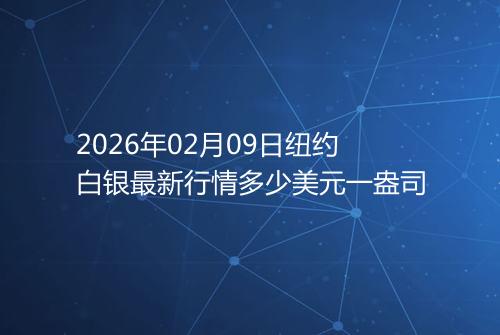 2026年02月09日纽约白银最新行情多少美元一盎司