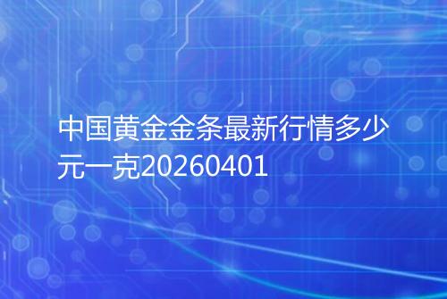 中国黄金金条最新行情多少元一克20260401