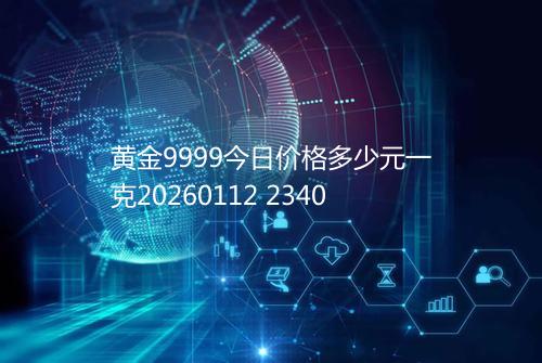 黄金9999今日价格多少元一克20260112 2340