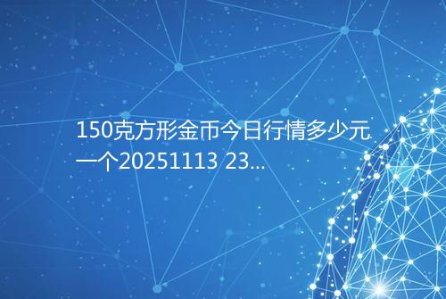 150克方形金币今日行情多少元一个20251113 2355