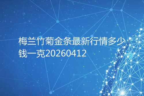 梅兰竹菊金条最新行情多少钱一克20260412