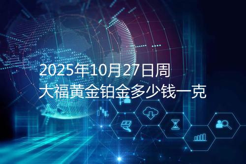 2025年10月27日周大福黄金铂金多少钱一克