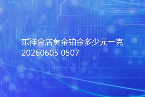 东祥金店黄金铂金多少元一克20260605 0507