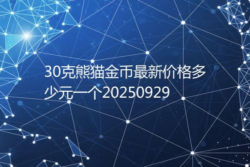 30克熊猫金币最新价格多少元一个20250929