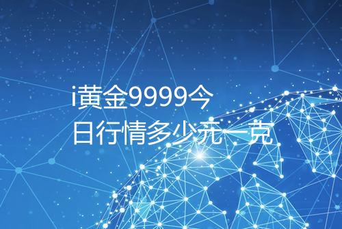 i黄金9999今日行情多少元一克