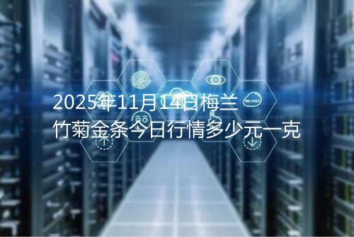 2025年11月14日梅兰竹菊金条今日行情多少元一克