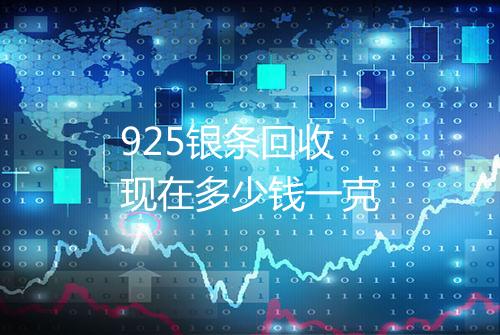 925银条回收现在多少钱一克