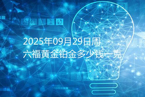 2025年09月29日周六福黄金铂金多少钱一克