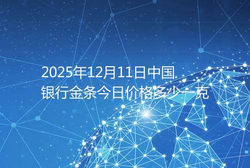 2025年12月11日中国银行金条今日价格多少一克