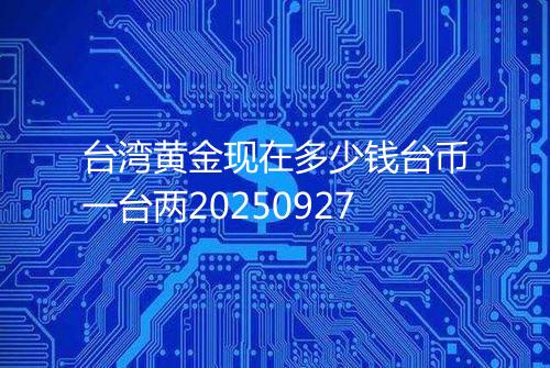 台湾黄金现在多少钱台币一台两20250927