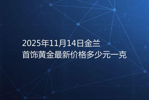 2025年11月14日金兰首饰黄金最新价格多少元一克