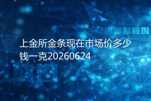 上金所金条现在市场价多少钱一克20260624
