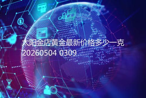 太阳金店黄金最新价格多少一克20260504 0309