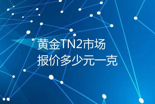 黄金TN2市场报价多少元一克