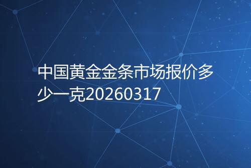中国黄金金条市场报价多少一克20260317