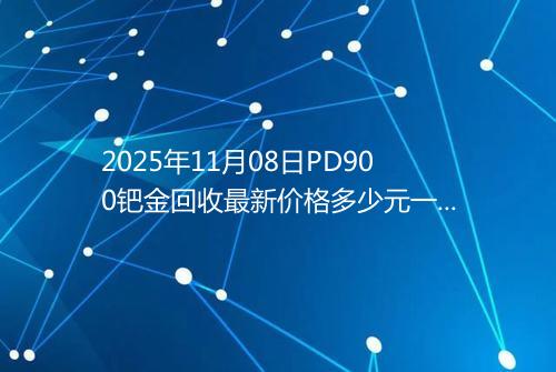 2025年11月08日PD900钯金回收最新价格多少元一克