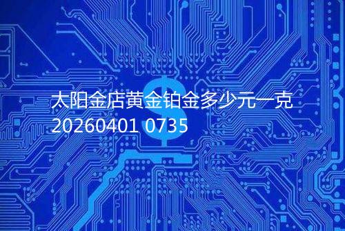 太阳金店黄金铂金多少元一克20260401 0735