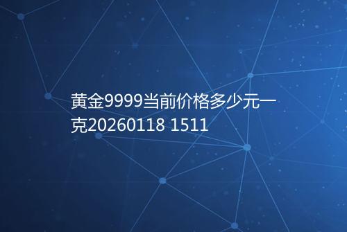 黄金9999当前价格多少元一克20260118 1511