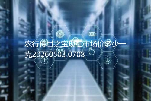 农行传世之宝现在市场价多少一克20260503 0708